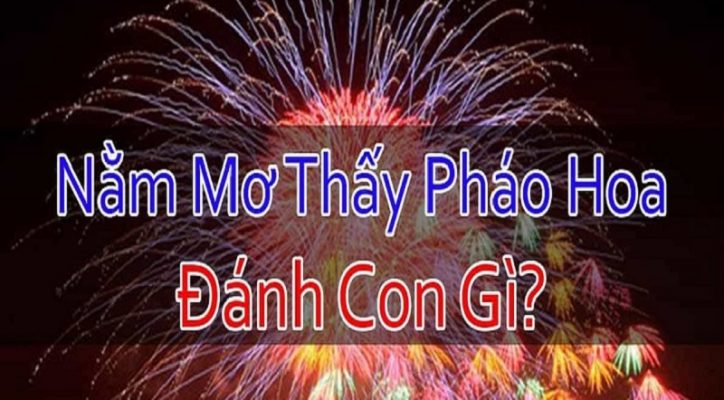 Giải mã giấc mơ: Mơ thấy Pháo Hoa nên đánh con gì?