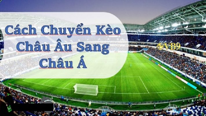 Chuyển kèo cược từ kèo châu u sang kèo châu Á - Cách chuyển chính xác và đơn giản