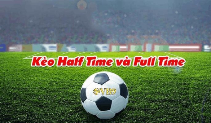 Kèo cược Half Time - Full Time là gì? Cách tham gia kèo cược chính xác