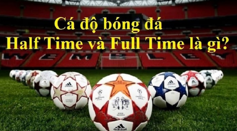 Kèo cược Half Time - Full Time là gì? Cách tham gia kèo cược chính xác