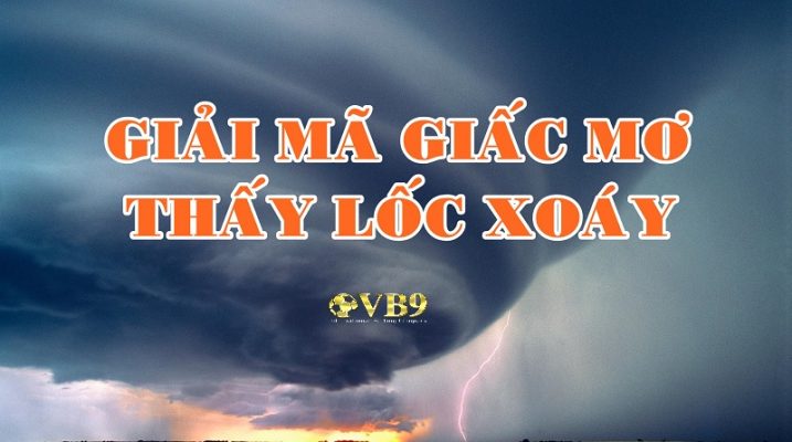 Giải mã giấc mơ: Giấc mơ về lốc xoáy nên sử dụng số lô đề nào